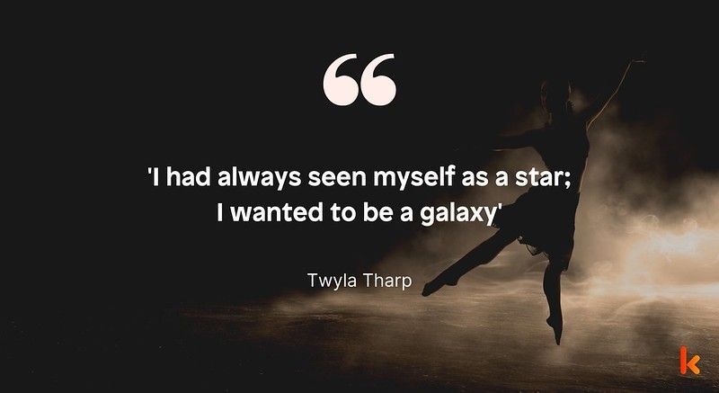 At Kidadl, we have curated a list of some of the most amazing Twyla Tharp quotes to get inspired and motivated!!!